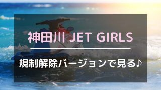 神田川JET GIRLSを規制解除バージョンで見る