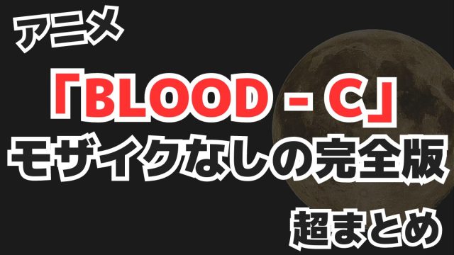 アニメ「BLOOD-C」モザイクなしの完全版まとめ