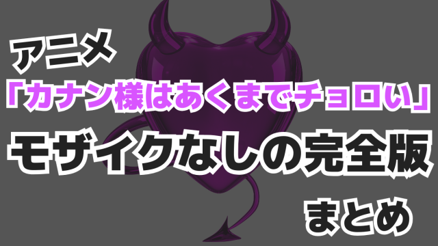 アニメ「カナン様はあくまでチョロい」モザイクなしの完全版まとめ
