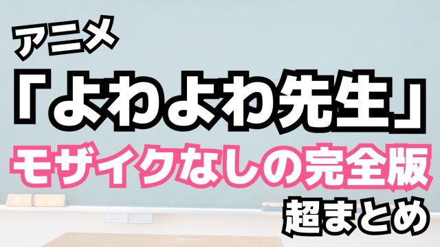 アニメ「よわよわ先生」モザイクなしの完全版まとめ
