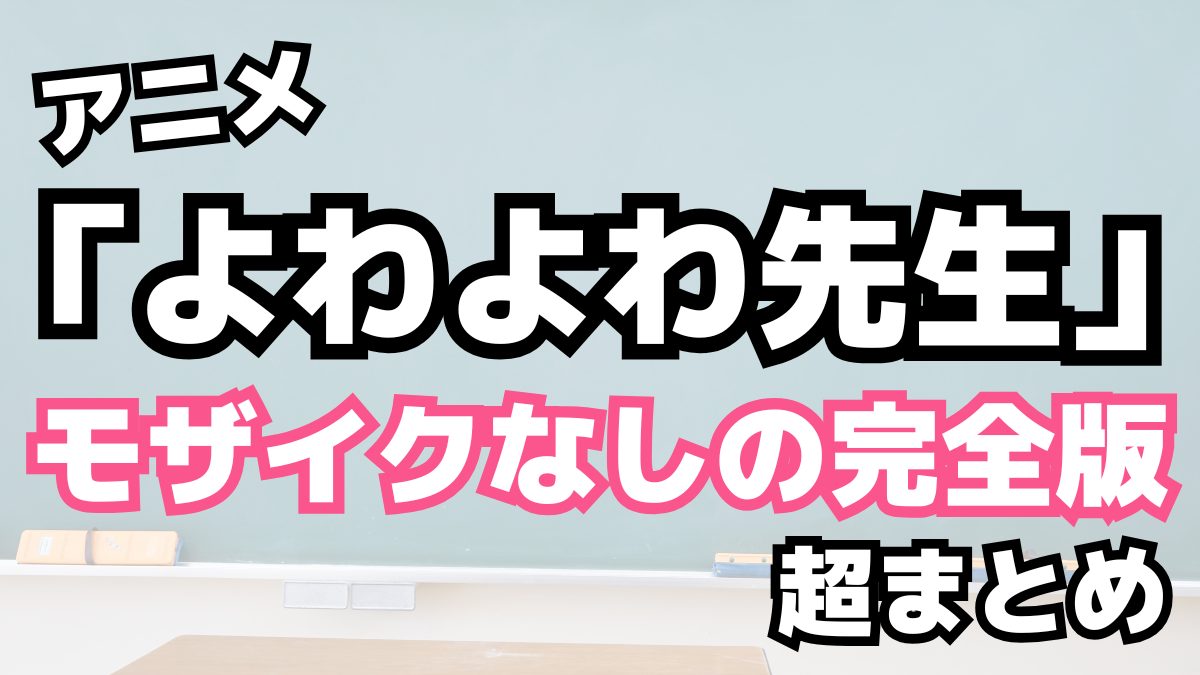 アニメ「よわよわ先生」モザイクなしの完全版まとめ