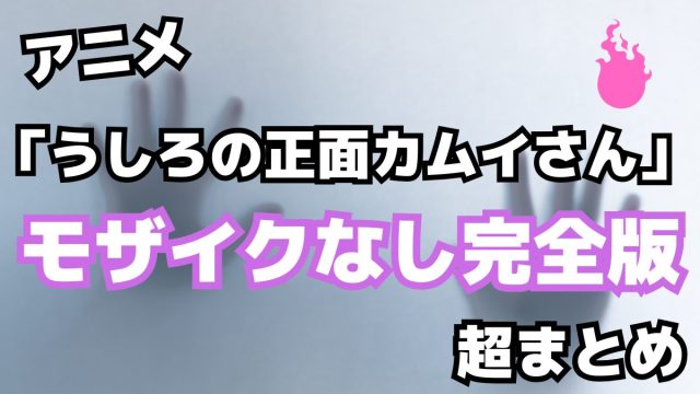 TVアニメ「うしろの正面カムイさん」モザイクなし完全版まとめ